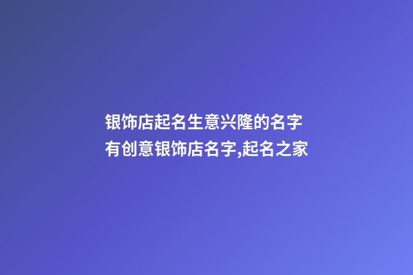 银饰店起名生意兴隆的名字 有创意银饰店名字,起名之家-第1张-店铺起名-玄机派